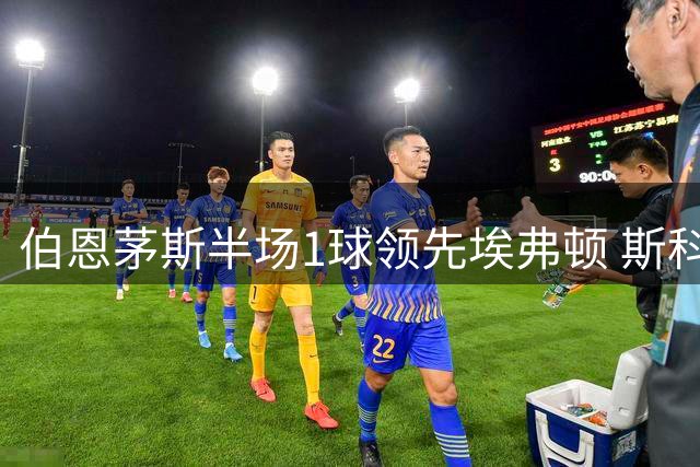 伯恩茅斯半场1球领先埃弗顿 斯科特破门建功