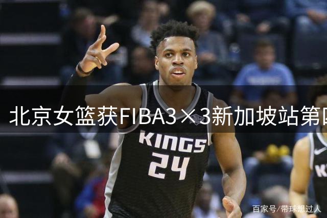 北京女篮获FIBA3×3新加坡站第四名 中国德比力克国家队