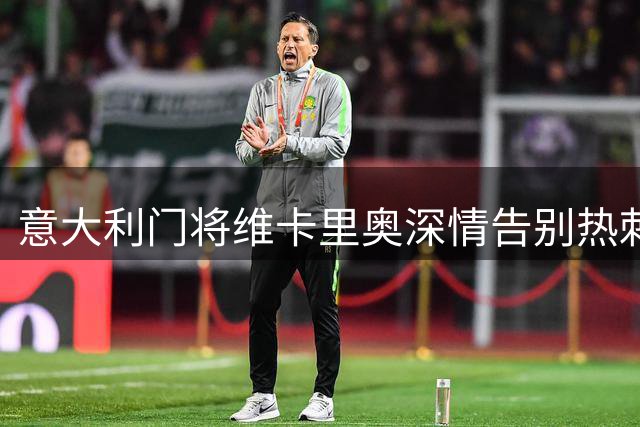 意大利门将维卡里奥深情告别热刺：难忘北伦敦岁月