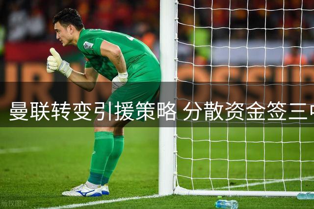 曼联转变引援策略 分散资金签三中场补强短板