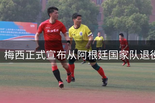 梅西正式宣布从阿根廷国家队退役 二十年传奇落幕