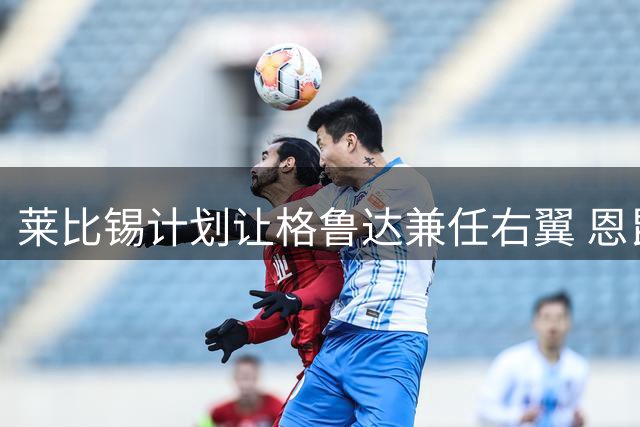 莱比锡计划让格鲁达兼任右翼 恩昆库或成多面手